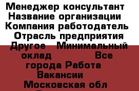 Менеджер-консультант › Название организации ­ Компания-работодатель › Отрасль предприятия ­ Другое › Минимальный оклад ­ 35 000 - Все города Работа » Вакансии   . Московская обл.,Бронницы г.